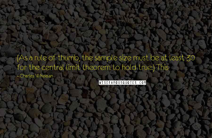 Charles Wheelan Quotes: (As a rule of thumb, the sample size must be at least 30 for the central limit theorem to hold true.) This