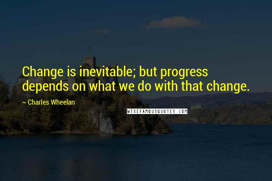Charles Wheelan Quotes: Change is inevitable; but progress depends on what we do with that change.