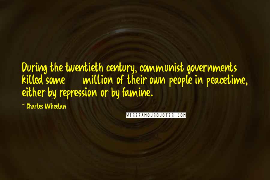Charles Wheelan Quotes: During the twentieth century, communist governments killed some 100 million of their own people in peacetime, either by repression or by famine.