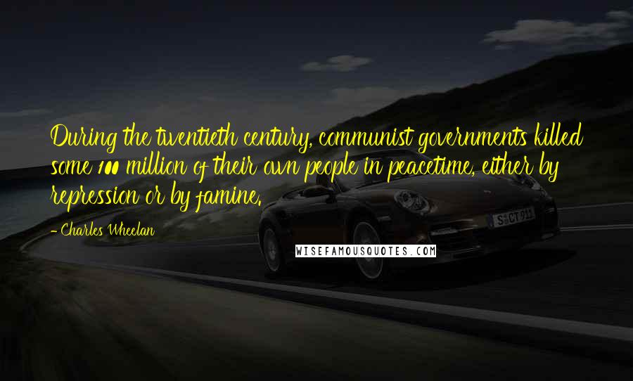 Charles Wheelan Quotes: During the twentieth century, communist governments killed some 100 million of their own people in peacetime, either by repression or by famine.