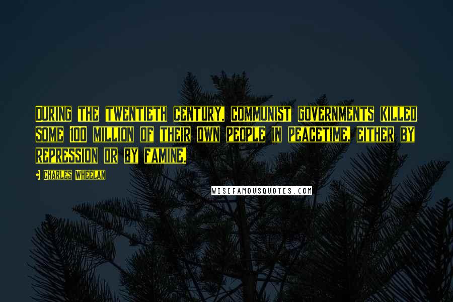 Charles Wheelan Quotes: During the twentieth century, communist governments killed some 100 million of their own people in peacetime, either by repression or by famine.