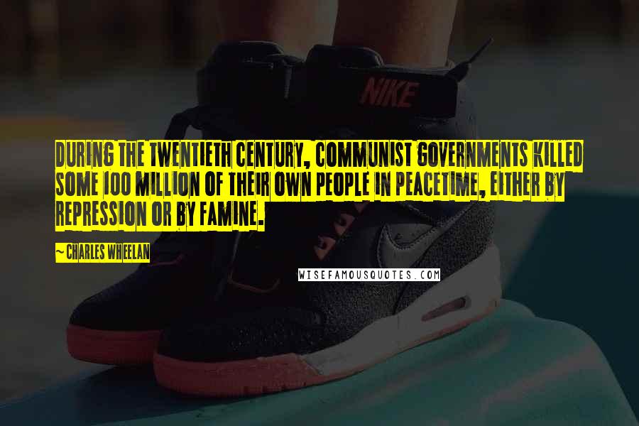 Charles Wheelan Quotes: During the twentieth century, communist governments killed some 100 million of their own people in peacetime, either by repression or by famine.