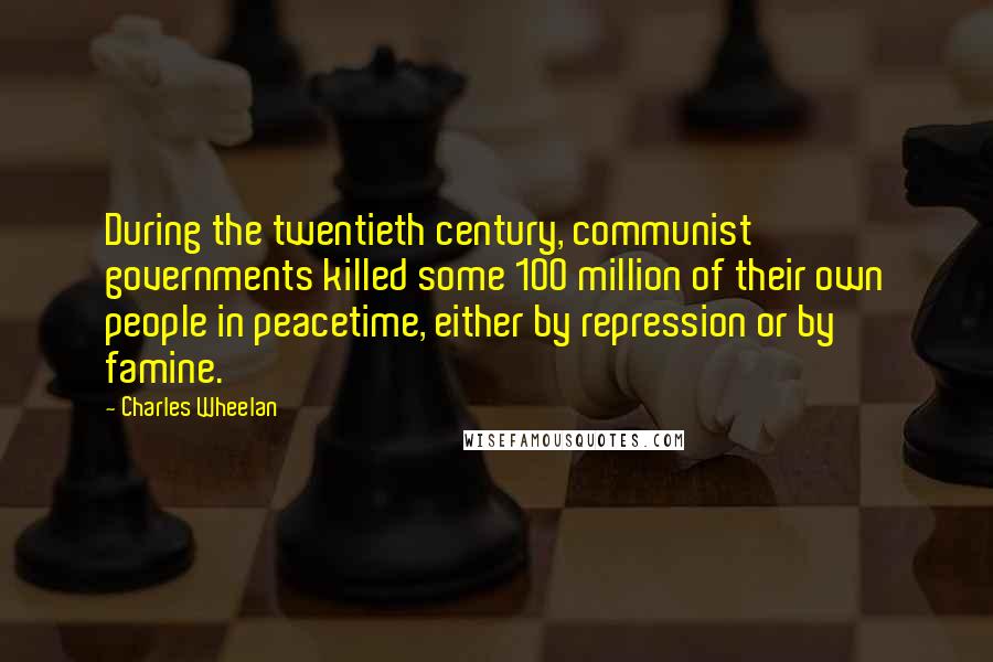 Charles Wheelan Quotes: During the twentieth century, communist governments killed some 100 million of their own people in peacetime, either by repression or by famine.