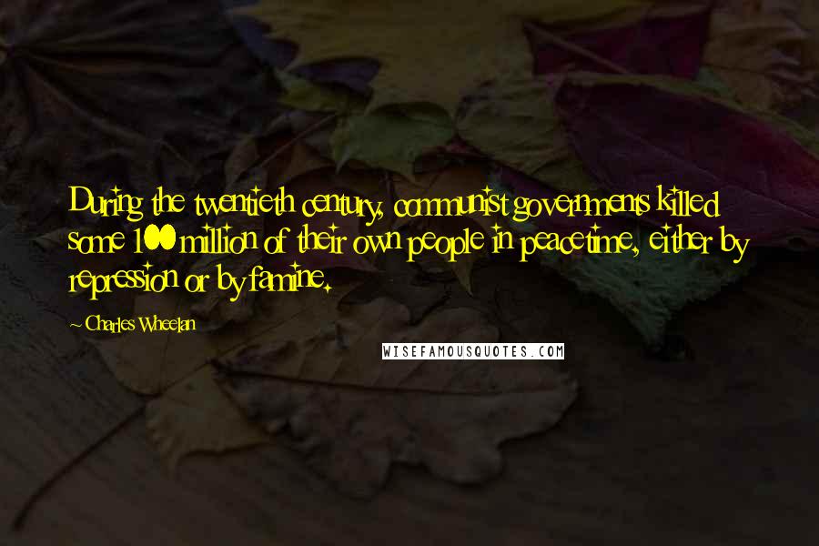 Charles Wheelan Quotes: During the twentieth century, communist governments killed some 100 million of their own people in peacetime, either by repression or by famine.
