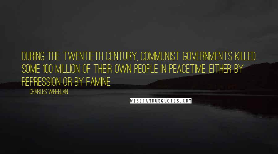 Charles Wheelan Quotes: During the twentieth century, communist governments killed some 100 million of their own people in peacetime, either by repression or by famine.