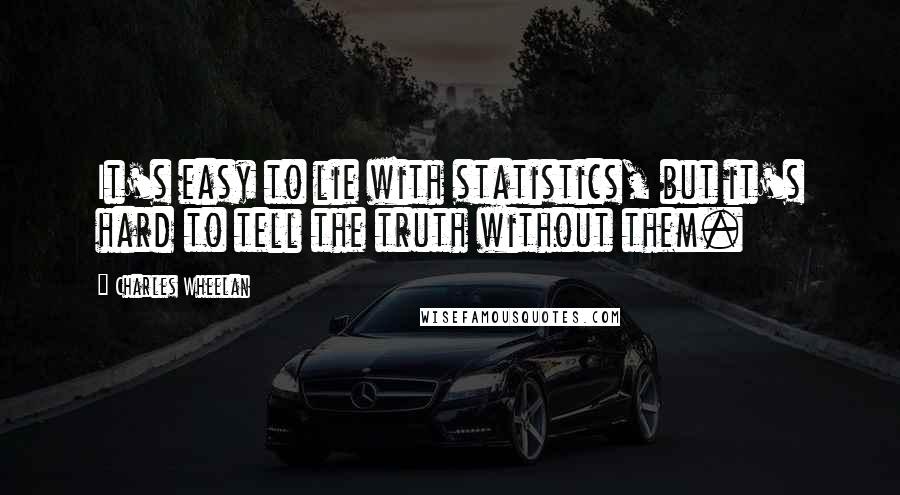 Charles Wheelan Quotes: It's easy to lie with statistics, but it's hard to tell the truth without them.