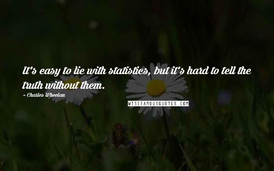 Charles Wheelan Quotes: It's easy to lie with statistics, but it's hard to tell the truth without them.