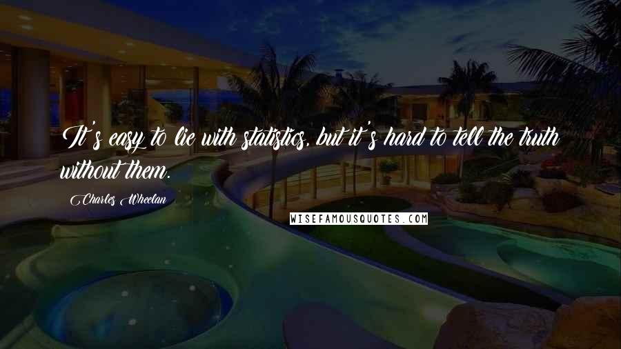 Charles Wheelan Quotes: It's easy to lie with statistics, but it's hard to tell the truth without them.