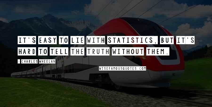 Charles Wheelan Quotes: It's easy to lie with statistics, but it's hard to tell the truth without them.