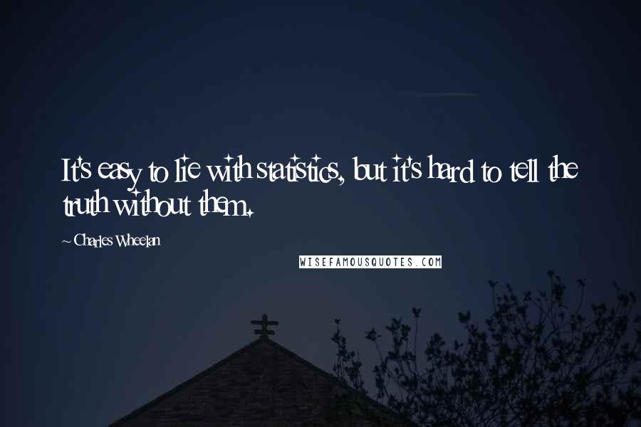 Charles Wheelan Quotes: It's easy to lie with statistics, but it's hard to tell the truth without them.