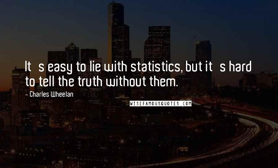 Charles Wheelan Quotes: It's easy to lie with statistics, but it's hard to tell the truth without them.