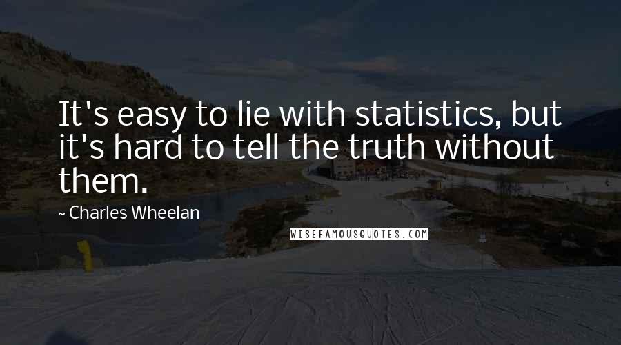 Charles Wheelan Quotes: It's easy to lie with statistics, but it's hard to tell the truth without them.