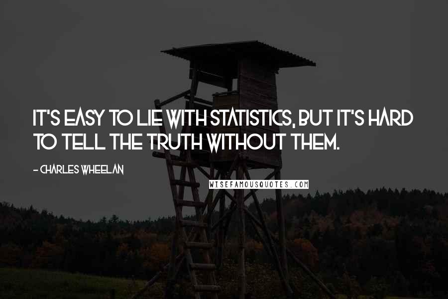 Charles Wheelan Quotes: It's easy to lie with statistics, but it's hard to tell the truth without them.