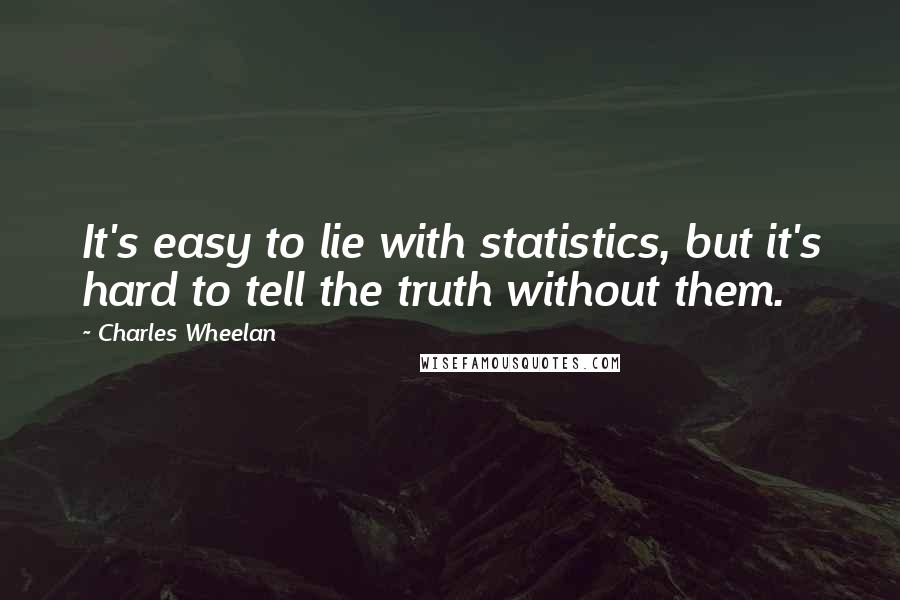 Charles Wheelan Quotes: It's easy to lie with statistics, but it's hard to tell the truth without them.