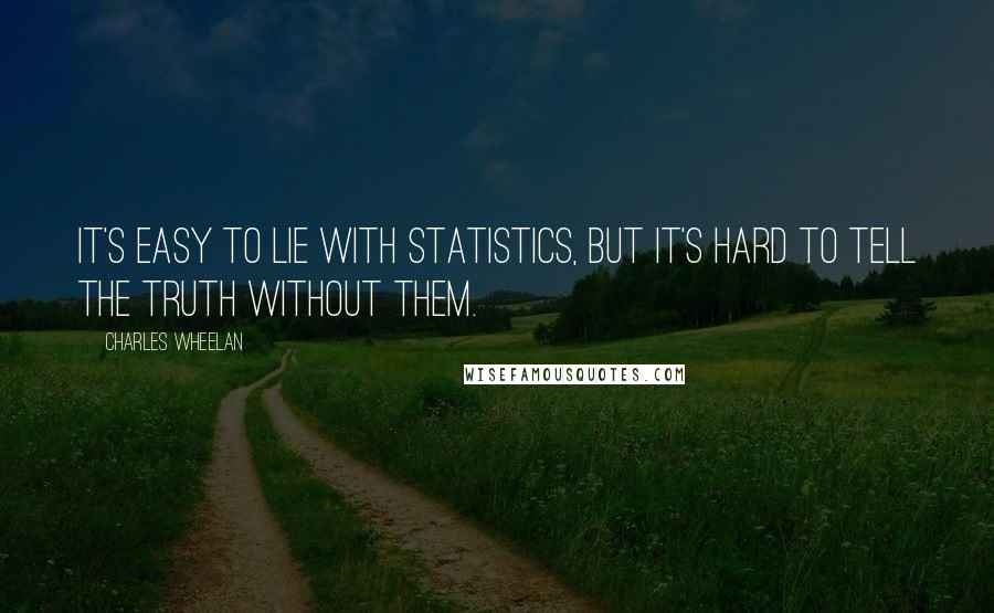 Charles Wheelan Quotes: It's easy to lie with statistics, but it's hard to tell the truth without them.