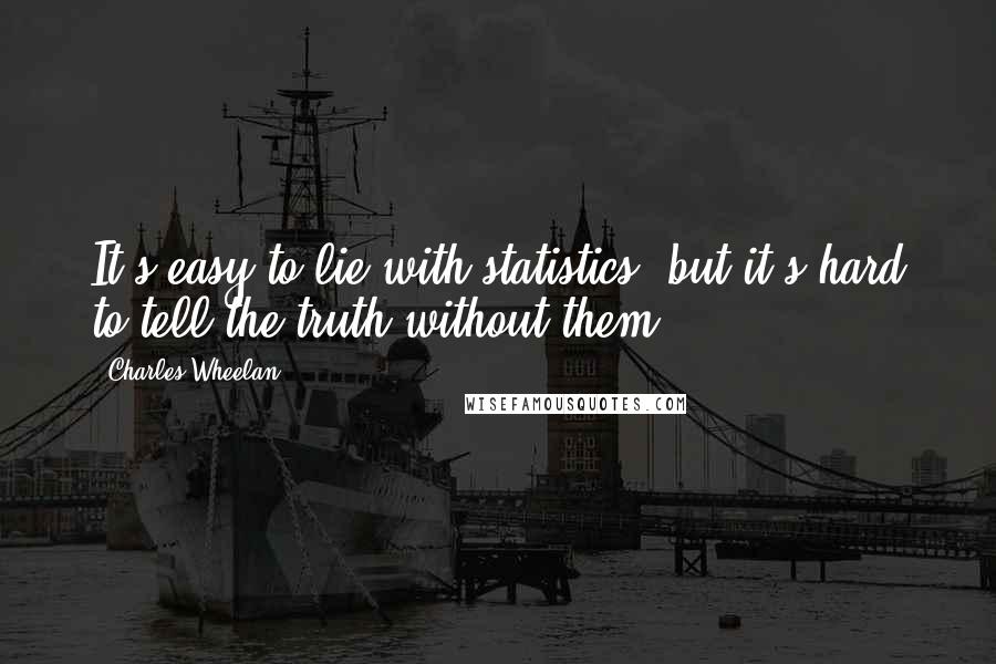 Charles Wheelan Quotes: It's easy to lie with statistics, but it's hard to tell the truth without them.