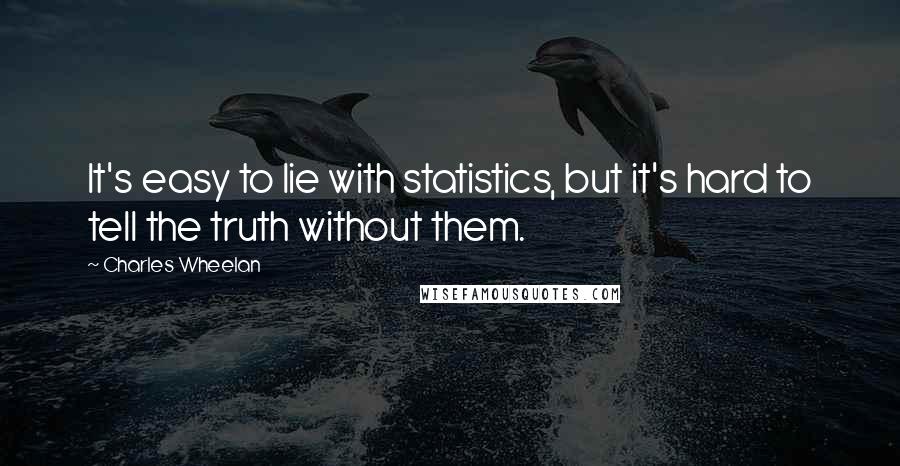 Charles Wheelan Quotes: It's easy to lie with statistics, but it's hard to tell the truth without them.