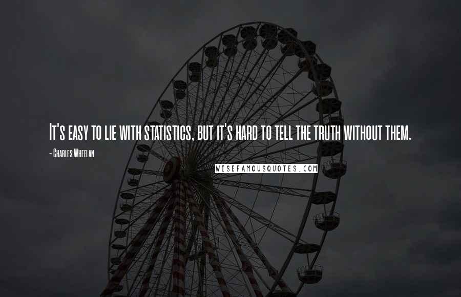 Charles Wheelan Quotes: It's easy to lie with statistics, but it's hard to tell the truth without them.