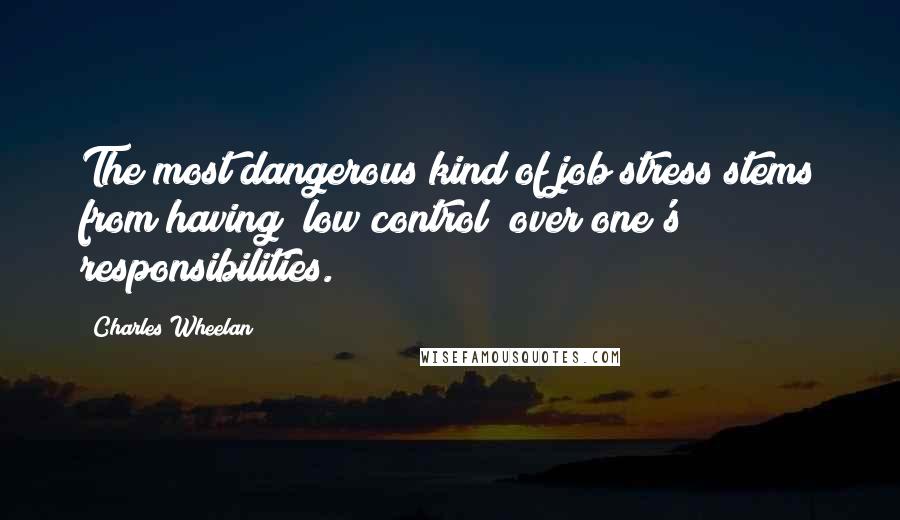 Charles Wheelan Quotes: The most dangerous kind of job stress stems from having "low control" over one's responsibilities.