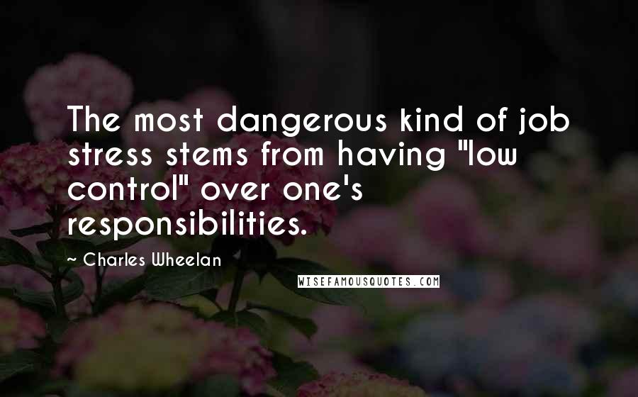 Charles Wheelan Quotes: The most dangerous kind of job stress stems from having "low control" over one's responsibilities.