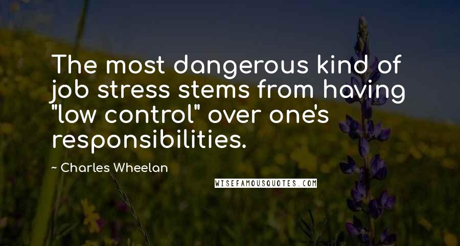 Charles Wheelan Quotes: The most dangerous kind of job stress stems from having "low control" over one's responsibilities.