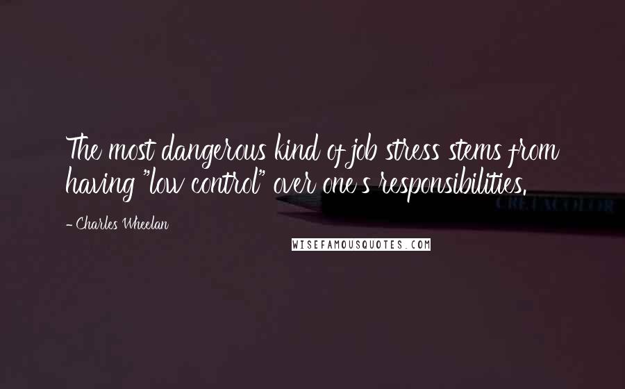 Charles Wheelan Quotes: The most dangerous kind of job stress stems from having "low control" over one's responsibilities.