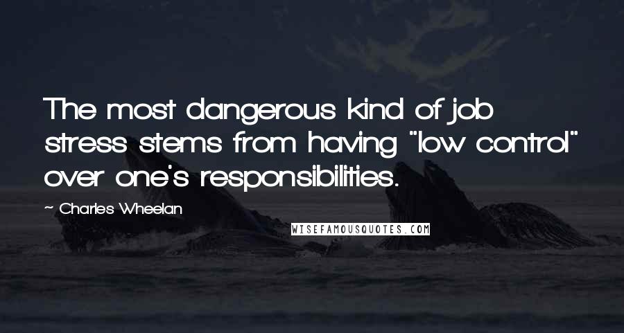 Charles Wheelan Quotes: The most dangerous kind of job stress stems from having "low control" over one's responsibilities.