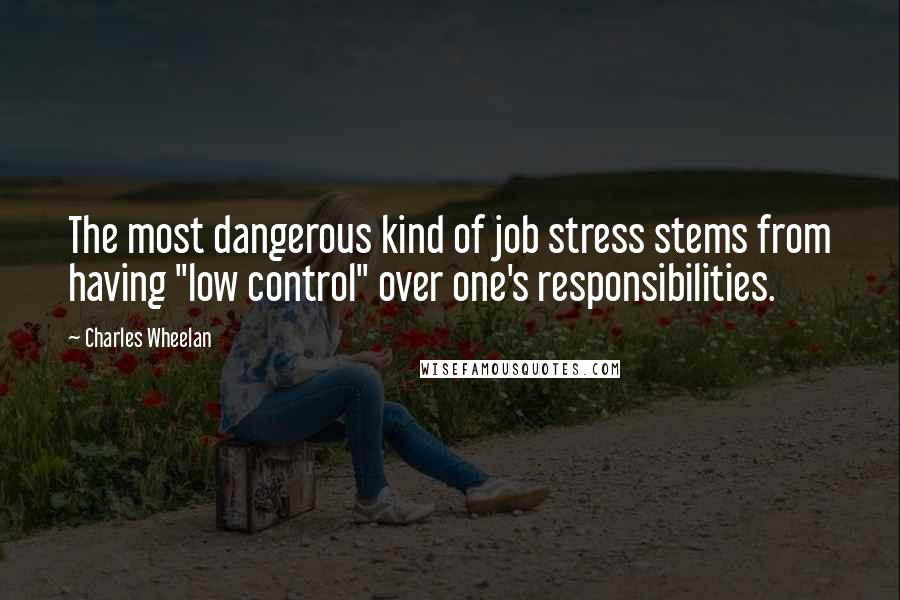 Charles Wheelan Quotes: The most dangerous kind of job stress stems from having "low control" over one's responsibilities.
