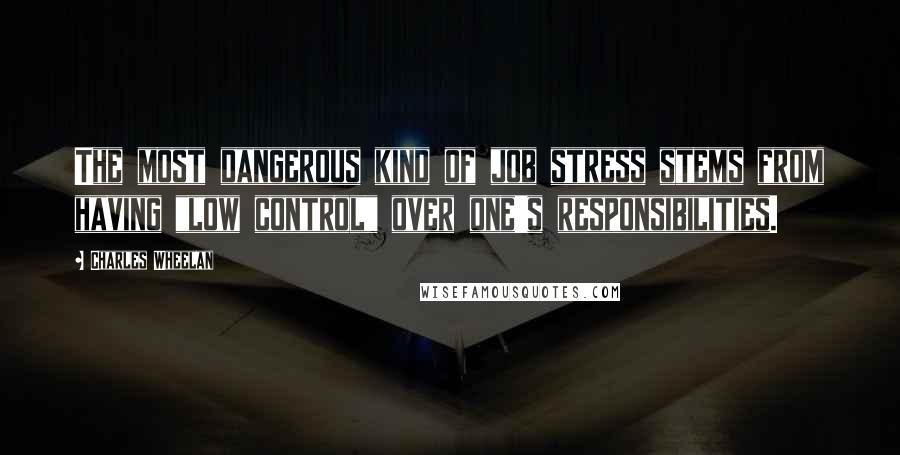 Charles Wheelan Quotes: The most dangerous kind of job stress stems from having "low control" over one's responsibilities.