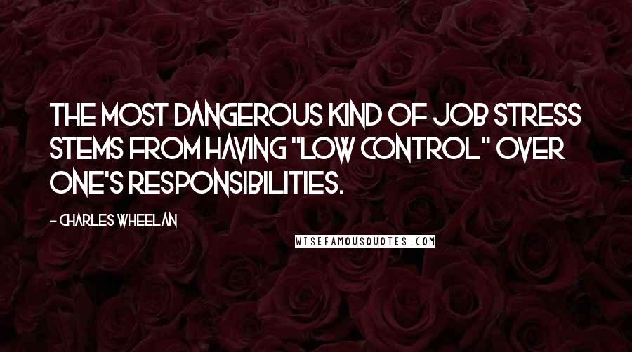 Charles Wheelan Quotes: The most dangerous kind of job stress stems from having "low control" over one's responsibilities.