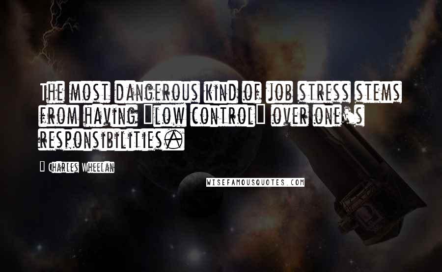 Charles Wheelan Quotes: The most dangerous kind of job stress stems from having "low control" over one's responsibilities.