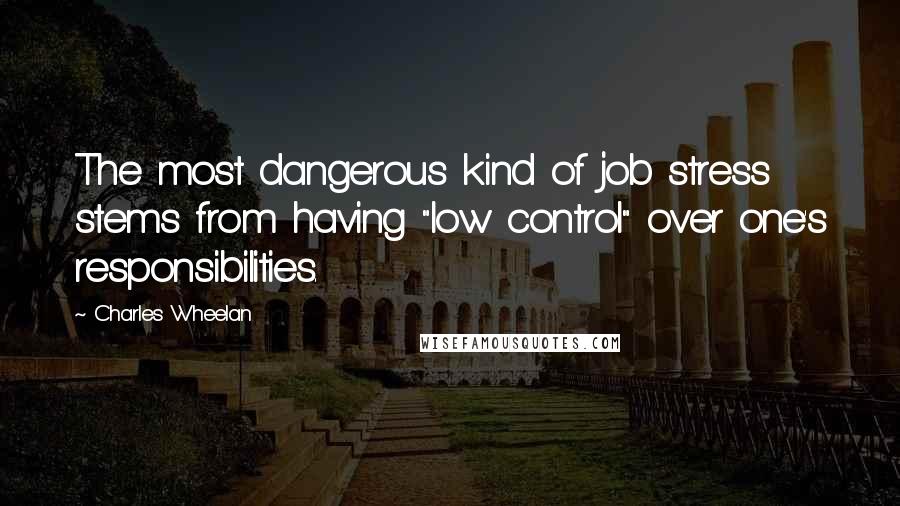 Charles Wheelan Quotes: The most dangerous kind of job stress stems from having "low control" over one's responsibilities.