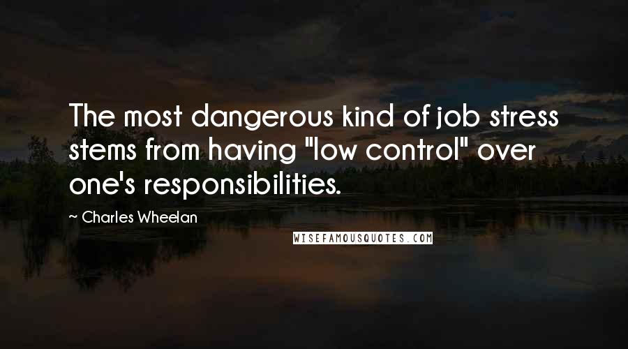 Charles Wheelan Quotes: The most dangerous kind of job stress stems from having "low control" over one's responsibilities.