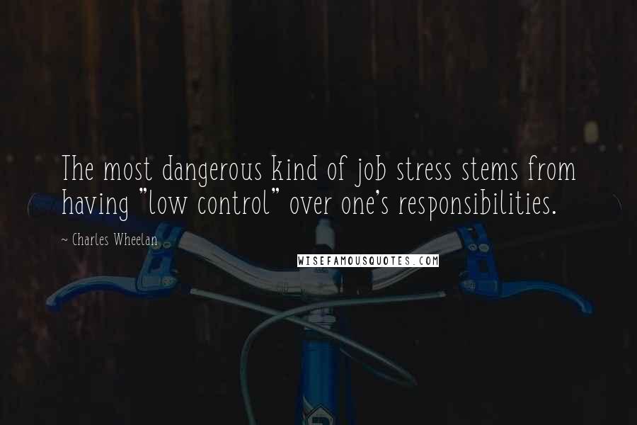 Charles Wheelan Quotes: The most dangerous kind of job stress stems from having "low control" over one's responsibilities.