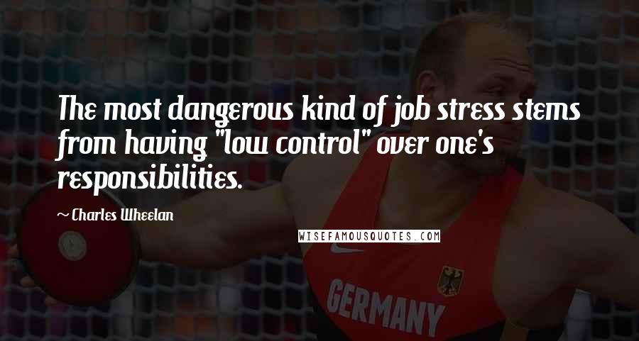 Charles Wheelan Quotes: The most dangerous kind of job stress stems from having "low control" over one's responsibilities.