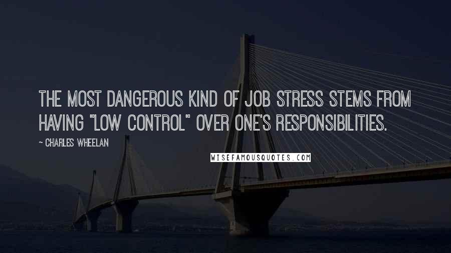 Charles Wheelan Quotes: The most dangerous kind of job stress stems from having "low control" over one's responsibilities.