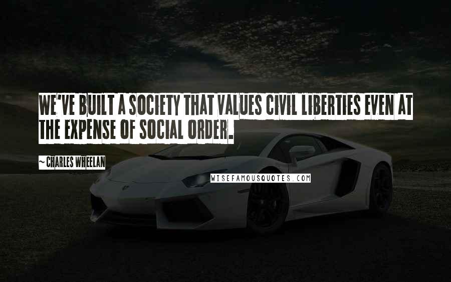 Charles Wheelan Quotes: We've built a society that values civil liberties even at the expense of social order.