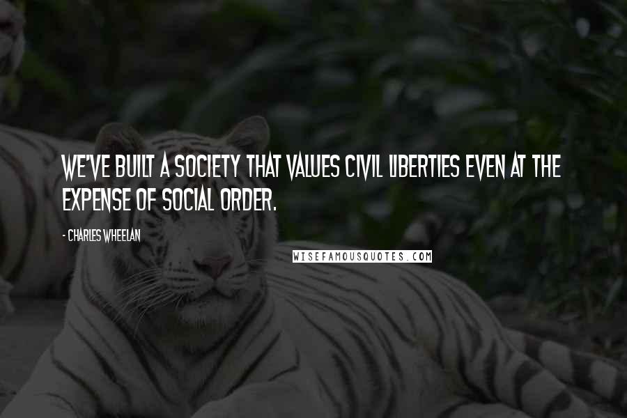 Charles Wheelan Quotes: We've built a society that values civil liberties even at the expense of social order.