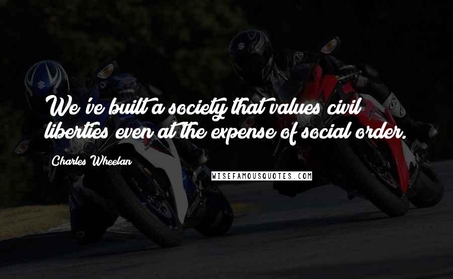 Charles Wheelan Quotes: We've built a society that values civil liberties even at the expense of social order.