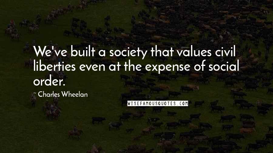 Charles Wheelan Quotes: We've built a society that values civil liberties even at the expense of social order.
