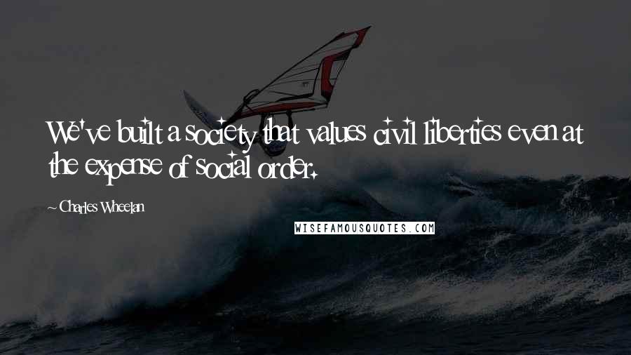 Charles Wheelan Quotes: We've built a society that values civil liberties even at the expense of social order.