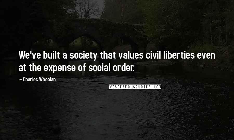 Charles Wheelan Quotes: We've built a society that values civil liberties even at the expense of social order.