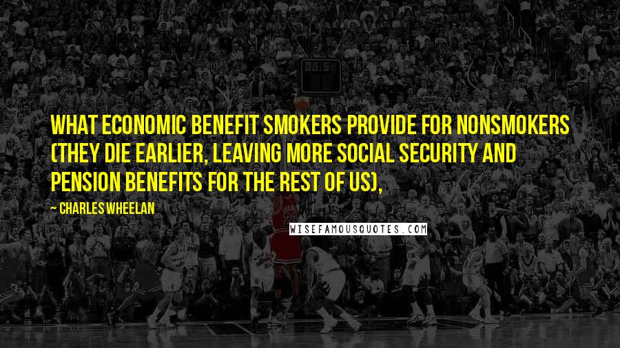 Charles Wheelan Quotes: what economic benefit smokers provide for nonsmokers (they die earlier, leaving more Social Security and pension benefits for the rest of us),