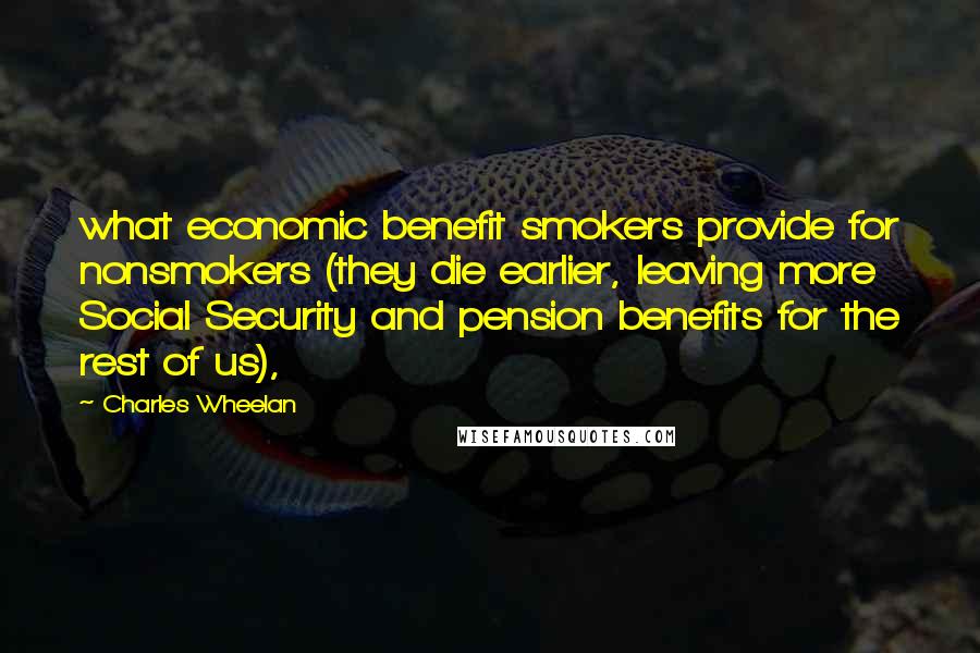 Charles Wheelan Quotes: what economic benefit smokers provide for nonsmokers (they die earlier, leaving more Social Security and pension benefits for the rest of us),