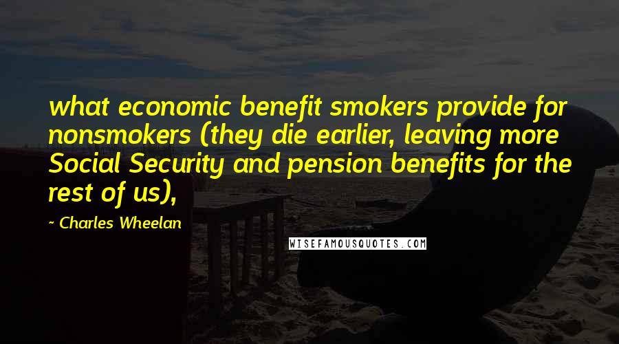 Charles Wheelan Quotes: what economic benefit smokers provide for nonsmokers (they die earlier, leaving more Social Security and pension benefits for the rest of us),