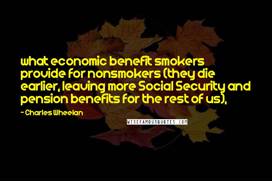 Charles Wheelan Quotes: what economic benefit smokers provide for nonsmokers (they die earlier, leaving more Social Security and pension benefits for the rest of us),