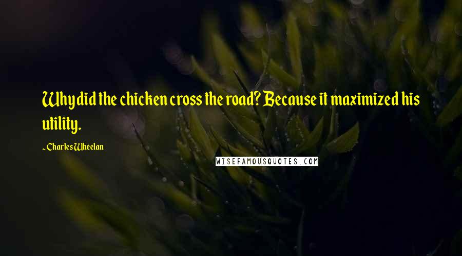 Charles Wheelan Quotes: Why did the chicken cross the road? Because it maximized his utility.