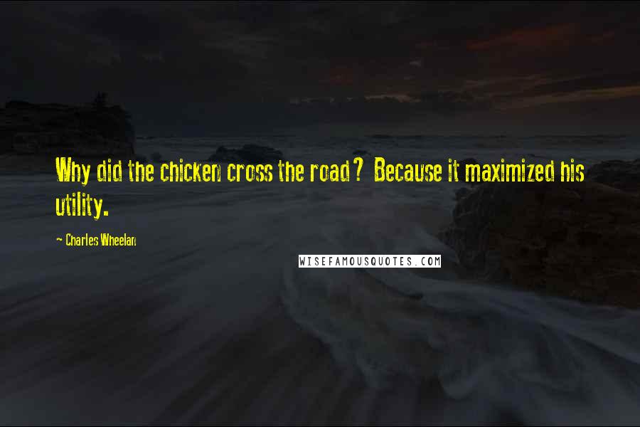 Charles Wheelan Quotes: Why did the chicken cross the road? Because it maximized his utility.