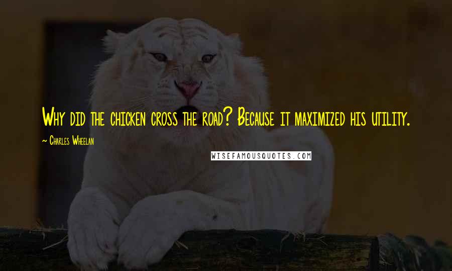 Charles Wheelan Quotes: Why did the chicken cross the road? Because it maximized his utility.