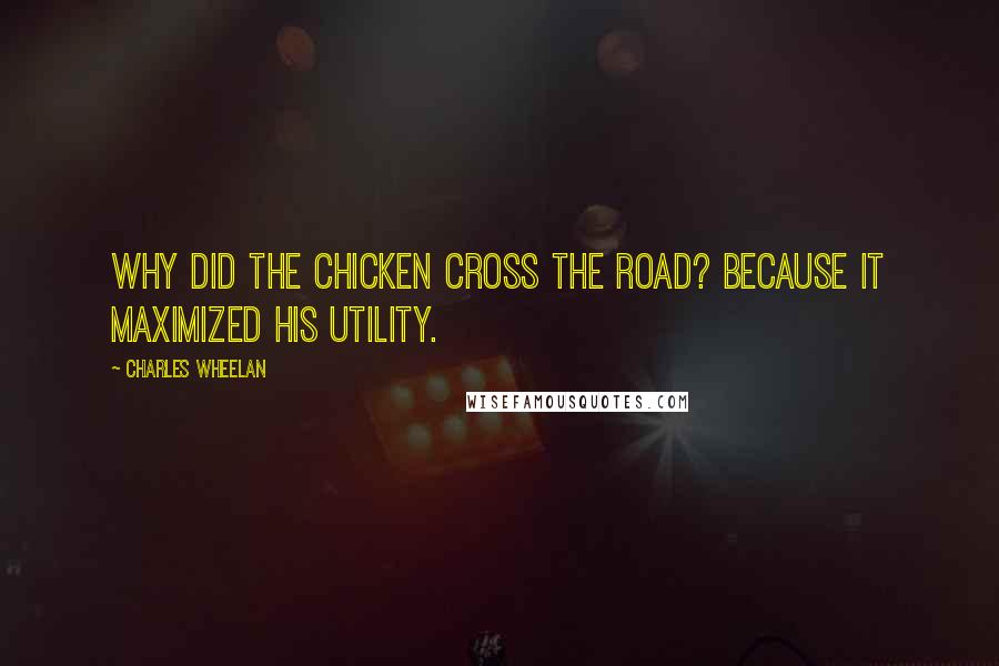 Charles Wheelan Quotes: Why did the chicken cross the road? Because it maximized his utility.